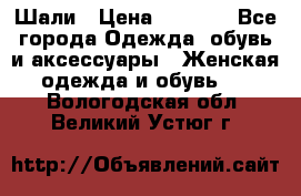 Шали › Цена ­ 3 000 - Все города Одежда, обувь и аксессуары » Женская одежда и обувь   . Вологодская обл.,Великий Устюг г.